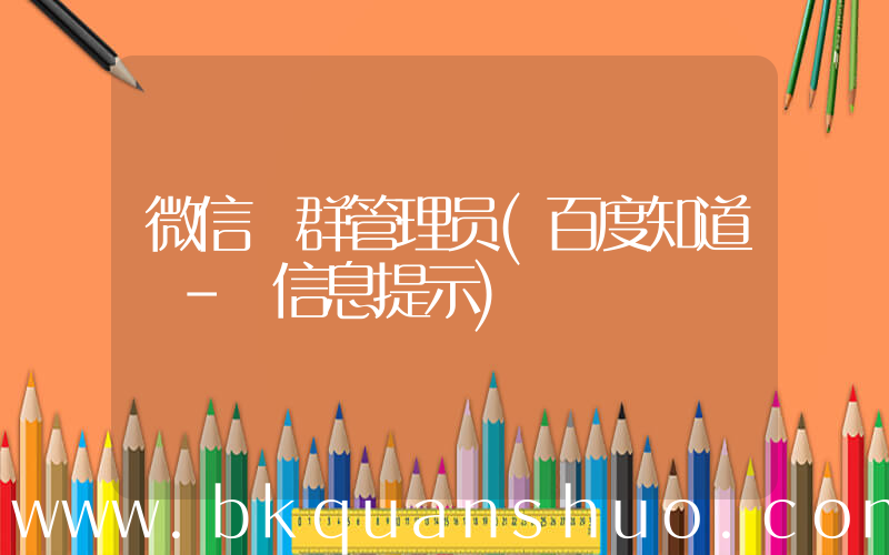 微信 群管理员(百度知道 - 信息提示)